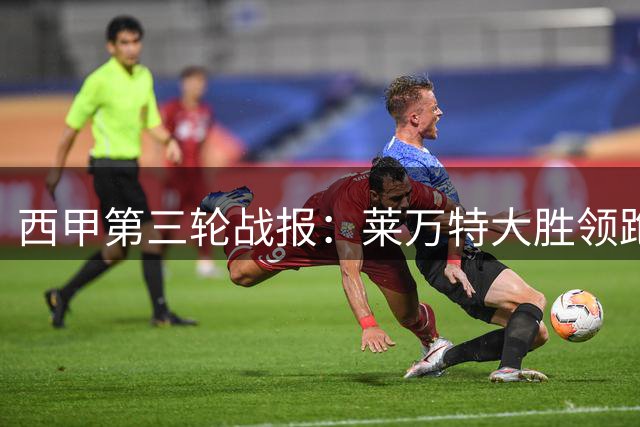 西甲第三轮战报：莱万特大胜领跑 马竞强势登顶