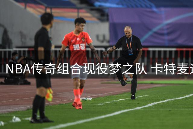 NBA传奇组合现役梦之队 卡特麦迪畅想完美搭档阵容